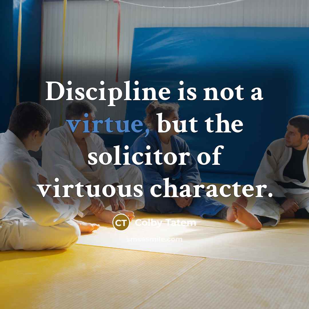 “Discipline is not a virtue, but the solicitor of virtuous…” quote by Colby Tatem