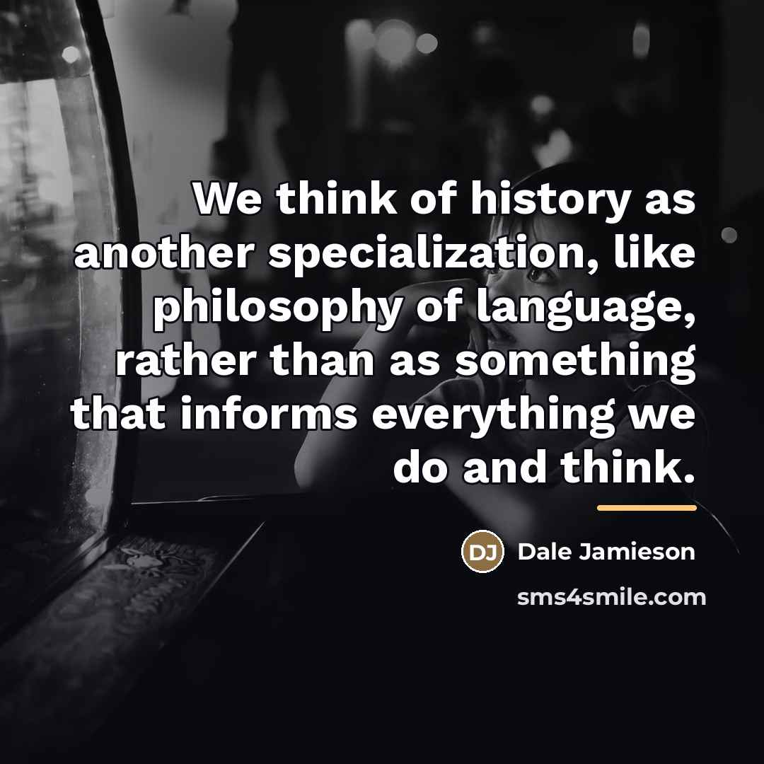“We think of history as another specialization, like philosophy of…” quote by Dale Jamieson