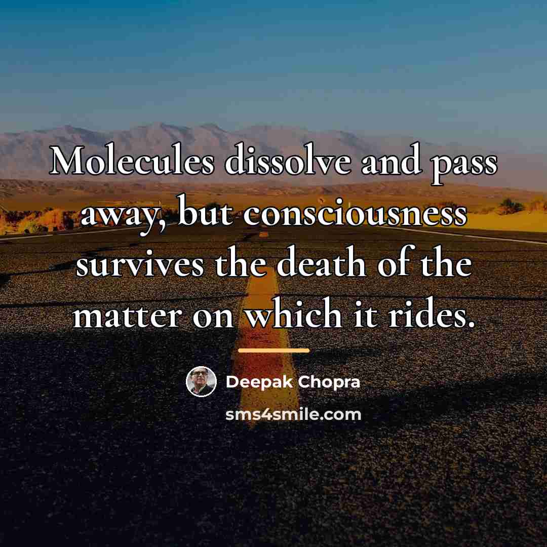 “Molecules dissolve and pass away, but consciousness survives the death…” quote by Deepak Chopra
