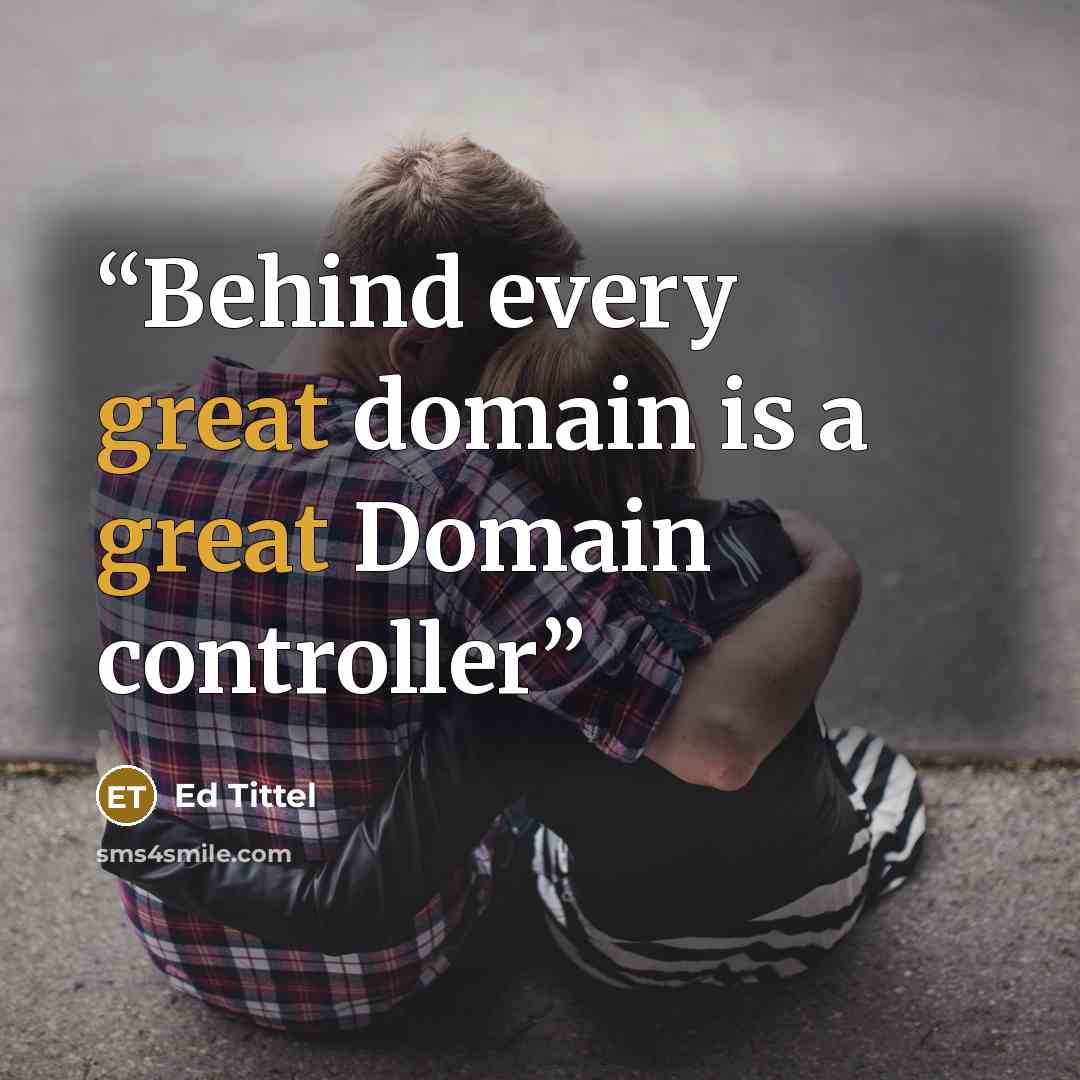 “Behind every great domain is a great Domain controller” quote by Ed Tittel