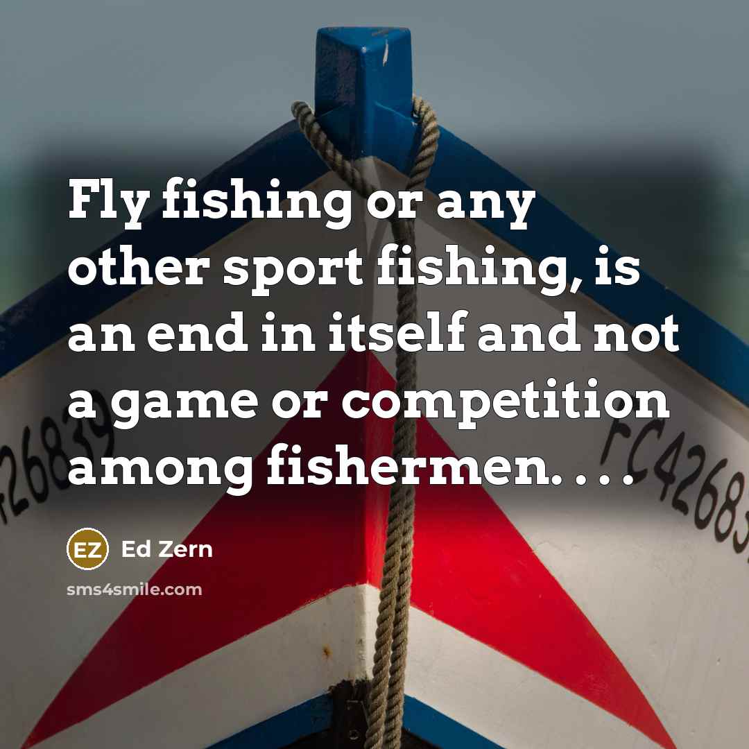 “Fly fishing or any other sport fishing, is an end…” quote by Ed Zern