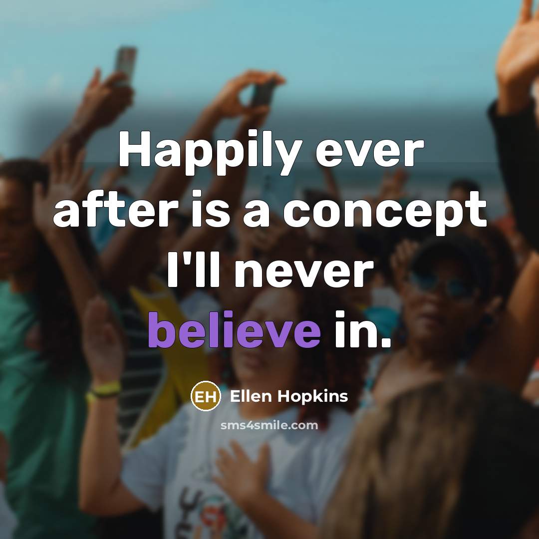“Happily ever after is a concept I'll never believe in.…” quote by Ellen Hopkins