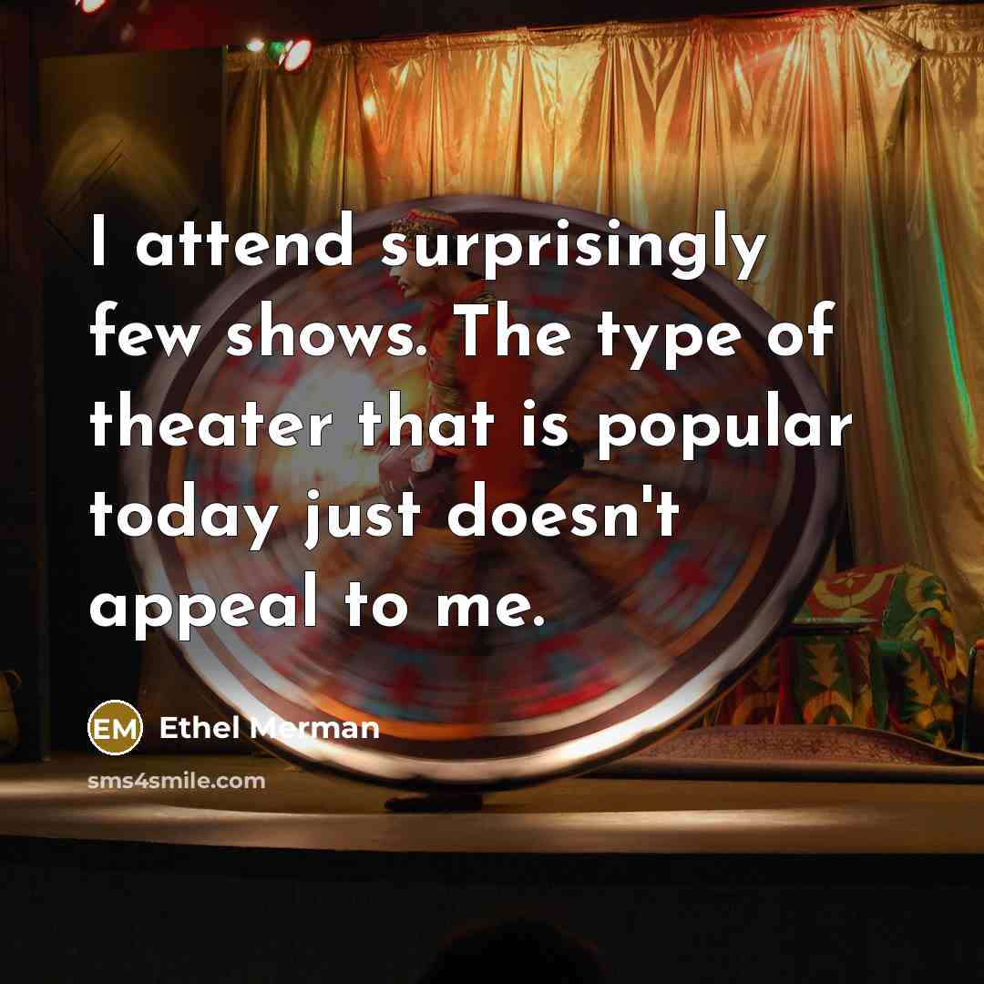 “I attend surprisingly few shows. The type of theater that…” quote by Ethel Merman