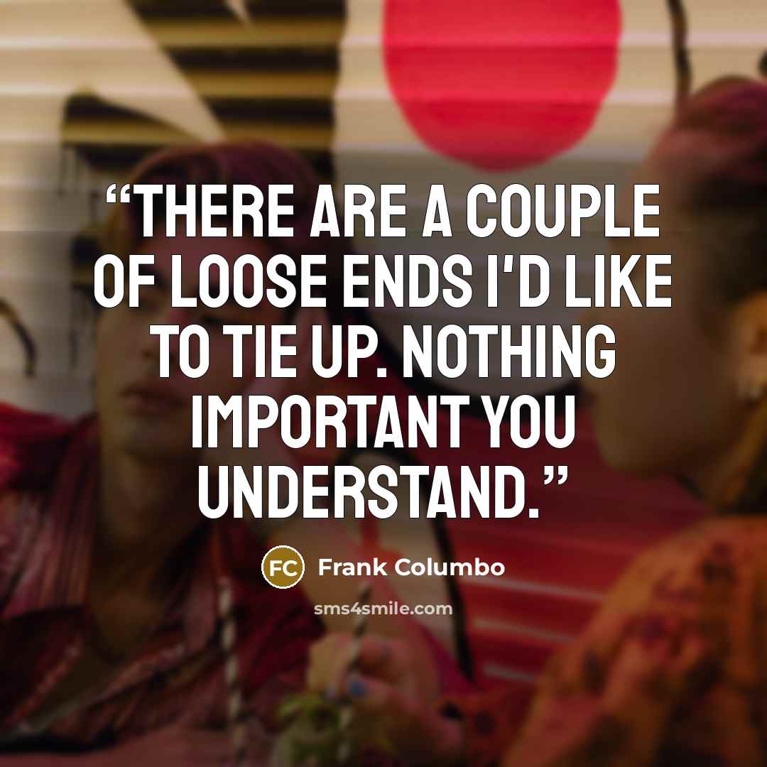 “There are a couple of loose ends I'd like to tie up. Nothing important you understand.” quote by Frank Columbo