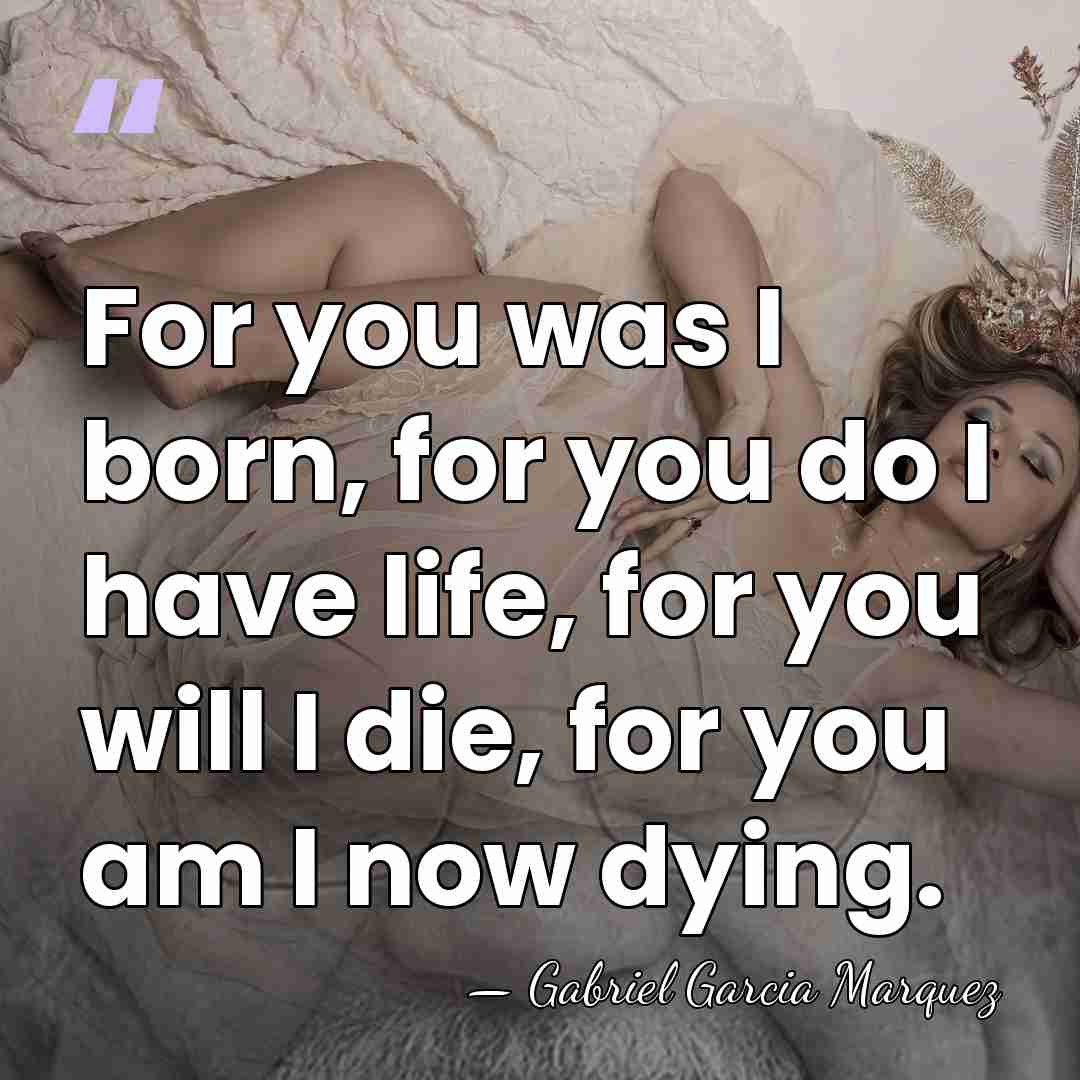 For you was I born, for you do I have life, for&hellip; - Gabriel Garcia Marquez