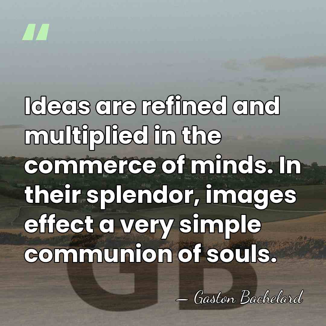 Ideas are refined and multiplied in the commerce of minds. In their&hellip; - Gaston Bachelard