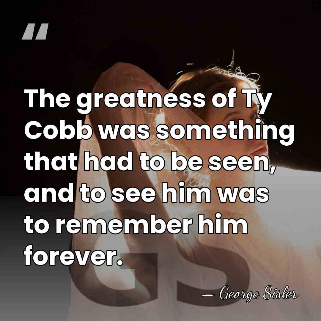 The greatness of Ty Cobb was something that had to be seen,&hellip; - George Sisler