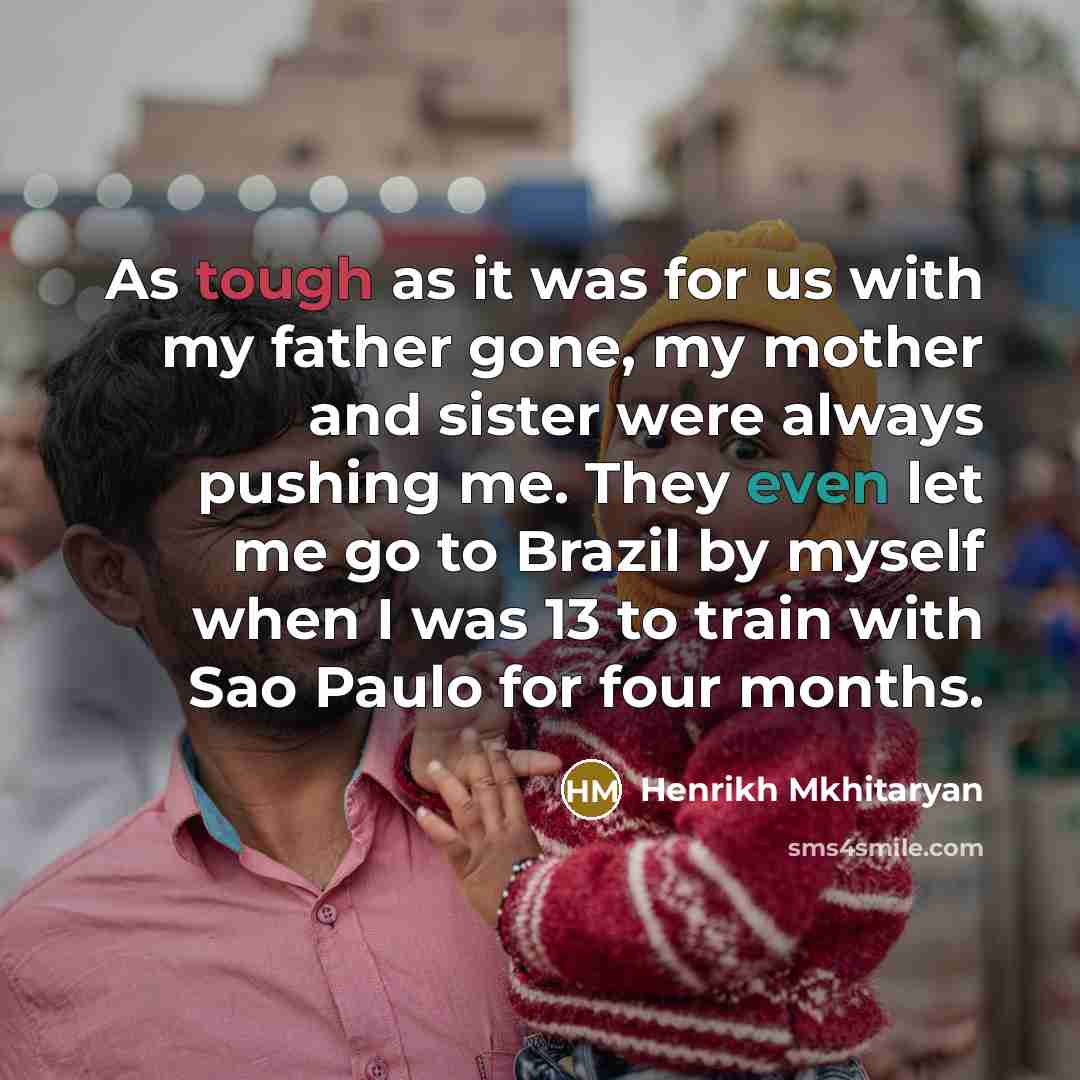 “As tough as it was for us with my father…” quote by Henrikh Mkhitaryan
