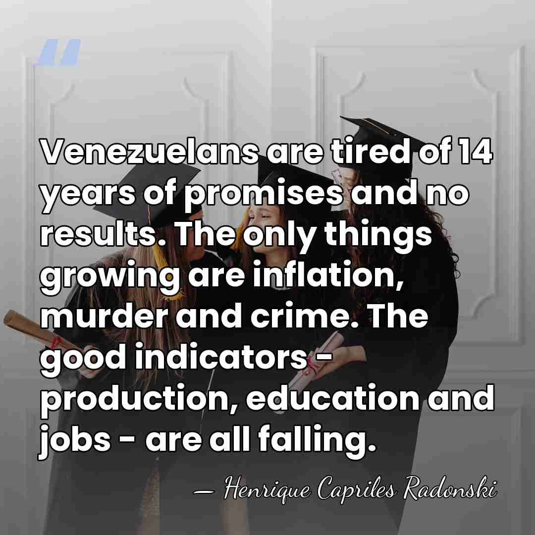 Venezuelans are tired of 14 years of promises and no results. The&hellip; - Henrique Capriles Radonski