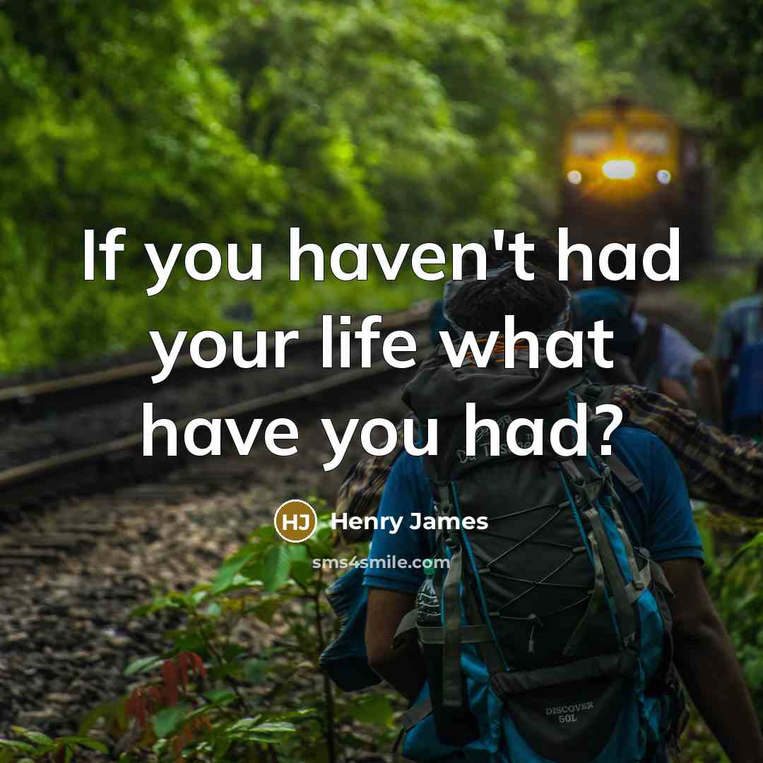 “If you haven't had your life what have you had?…” quote by Henry James