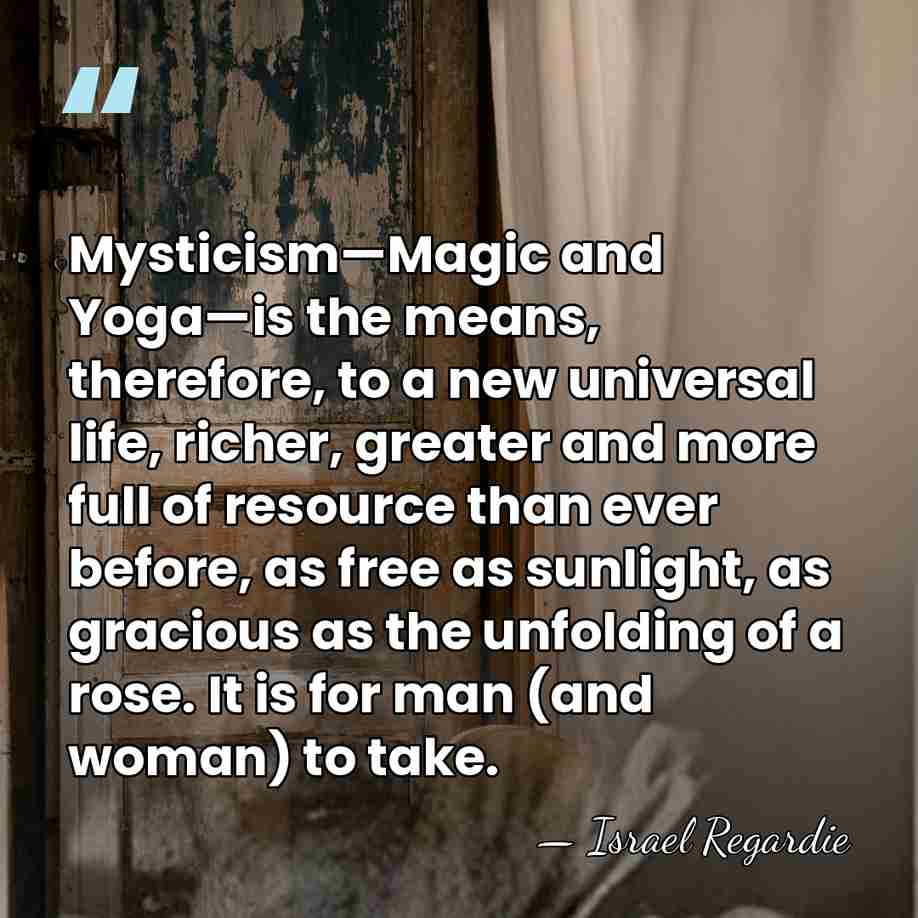 Mysticism—Magic and Yoga—is the means, therefore, to a new universal life, richer,&hellip; - Israel Regardie