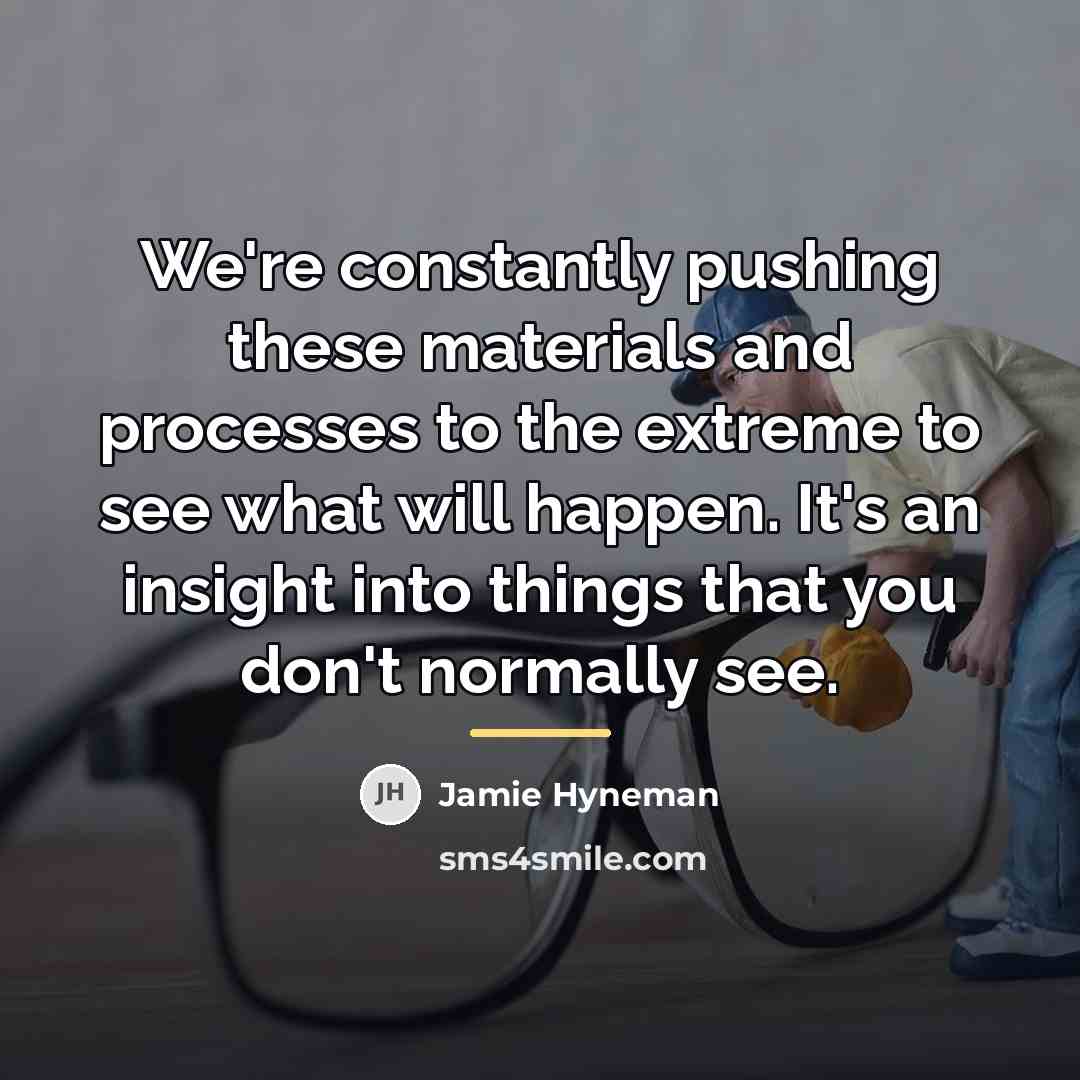 “We're constantly pushing these materials and processes to the extreme…” quote by Jamie Hyneman