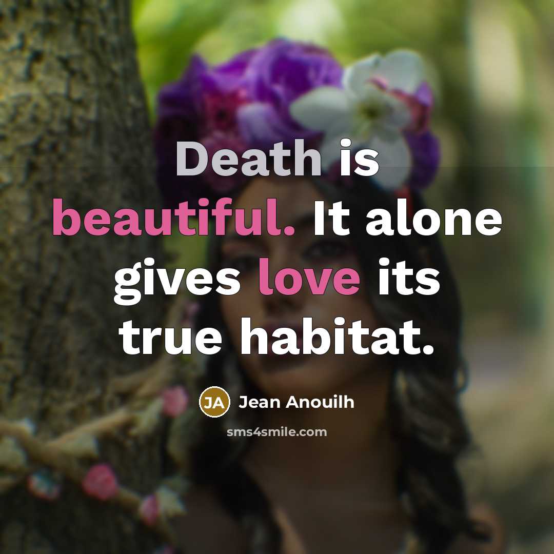 “Death is beautiful. It alone gives love its true habitat.…” quote by Jean Anouilh