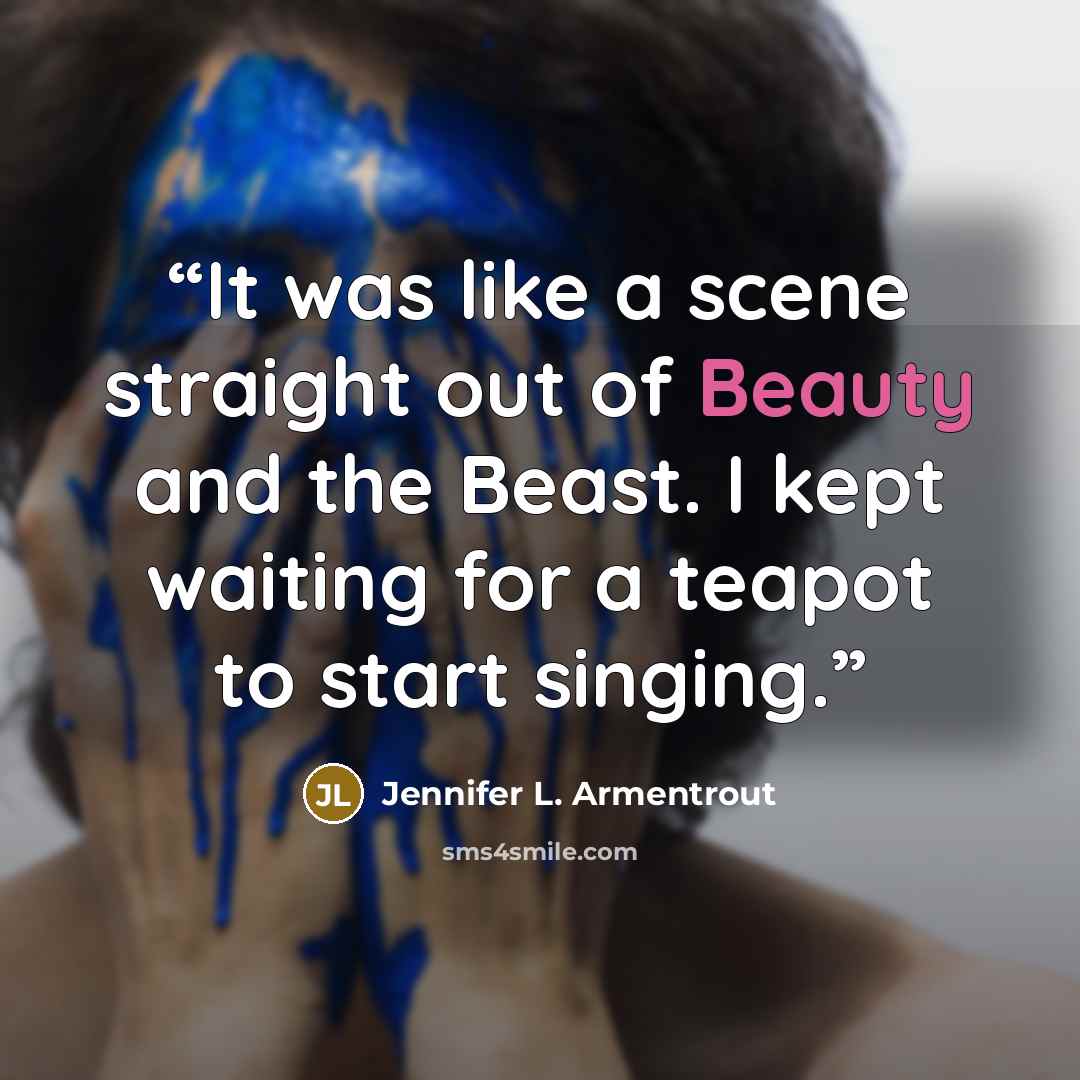 “It was like a scene straight out of Beauty and the Beast. I kept waiting for a teapot to start singing.” quote by Jennifer L. Armentrout