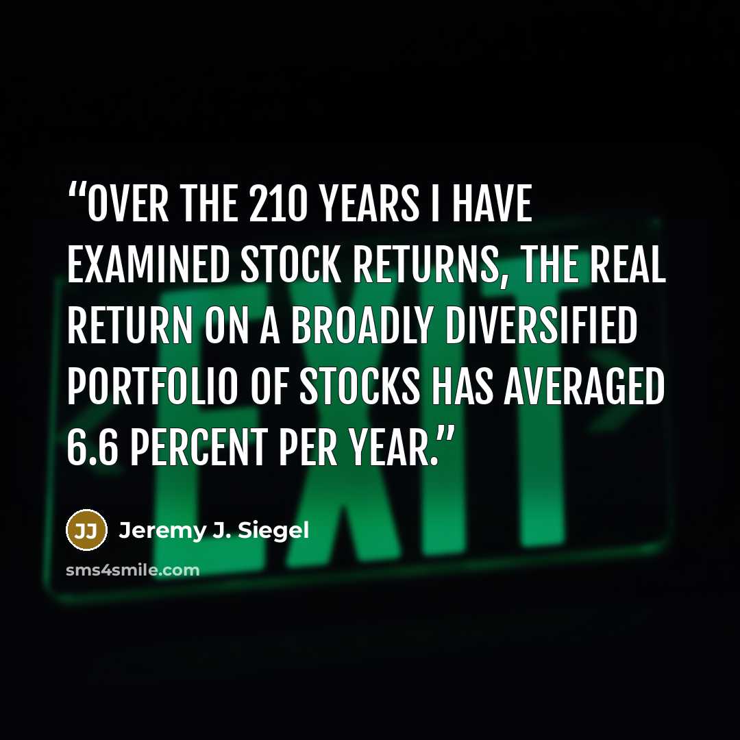 “Over the 210 years I have examined stock returns, the real return on a broadly diversified portfolio of stocks has averaged 6.6 percent per year.” quote by Jeremy J. Siegel