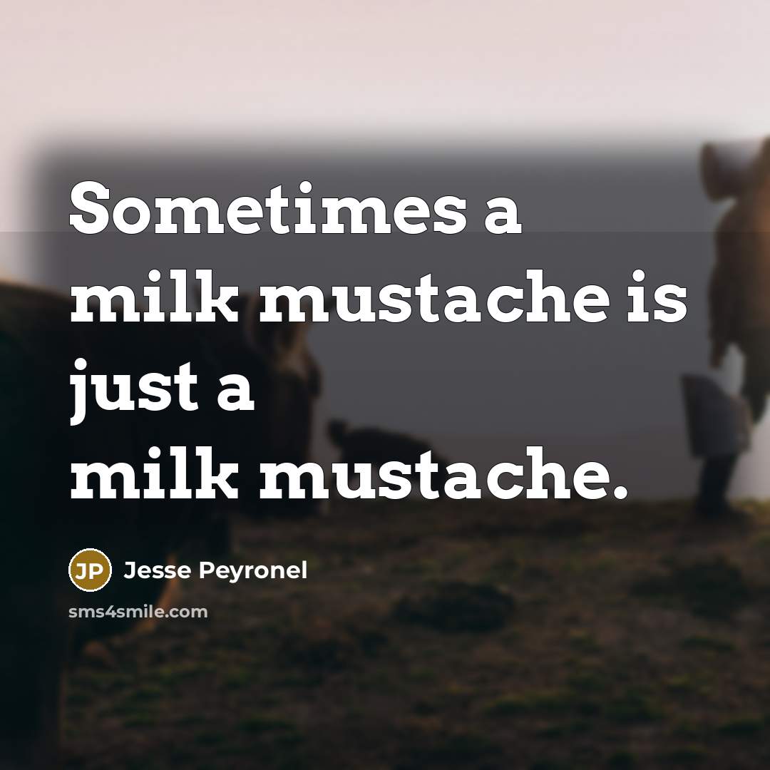 “Sometimes a milk mustache is just a milk mustache.…” quote by Jesse Peyronel