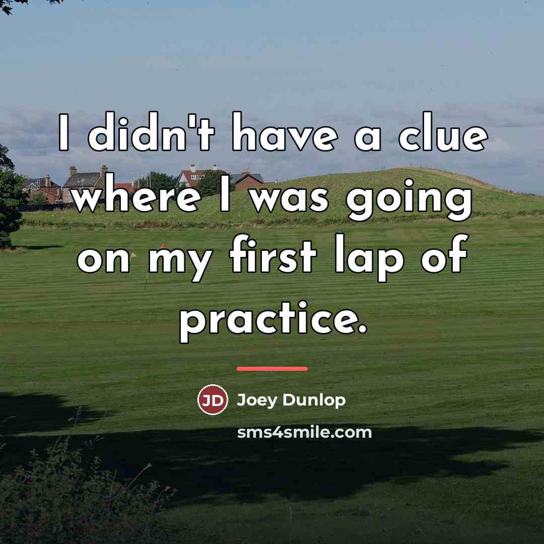 “I didn't have a clue where I was going on…” quote by Joey Dunlop