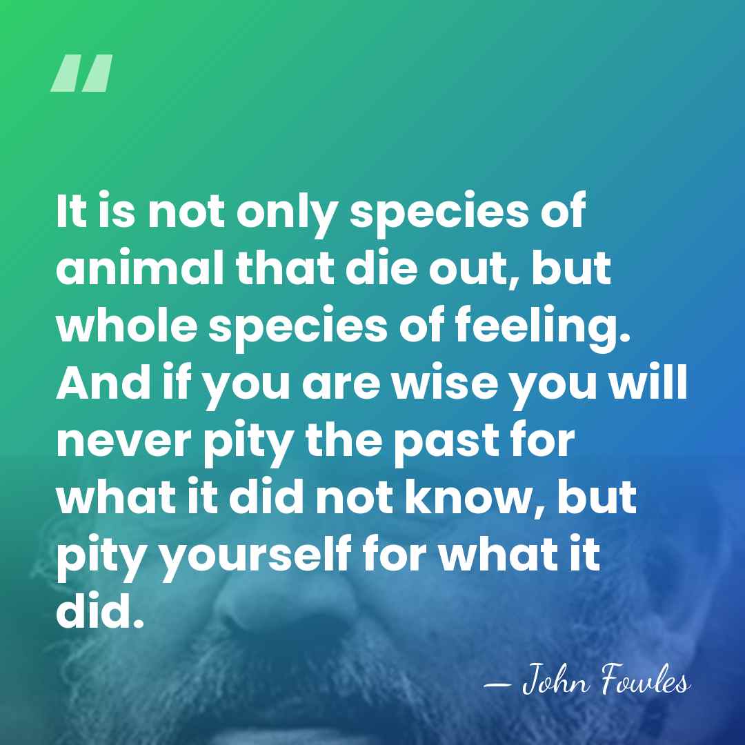 It is not only species of animal that die out, but whole&hellip; - John Fowles