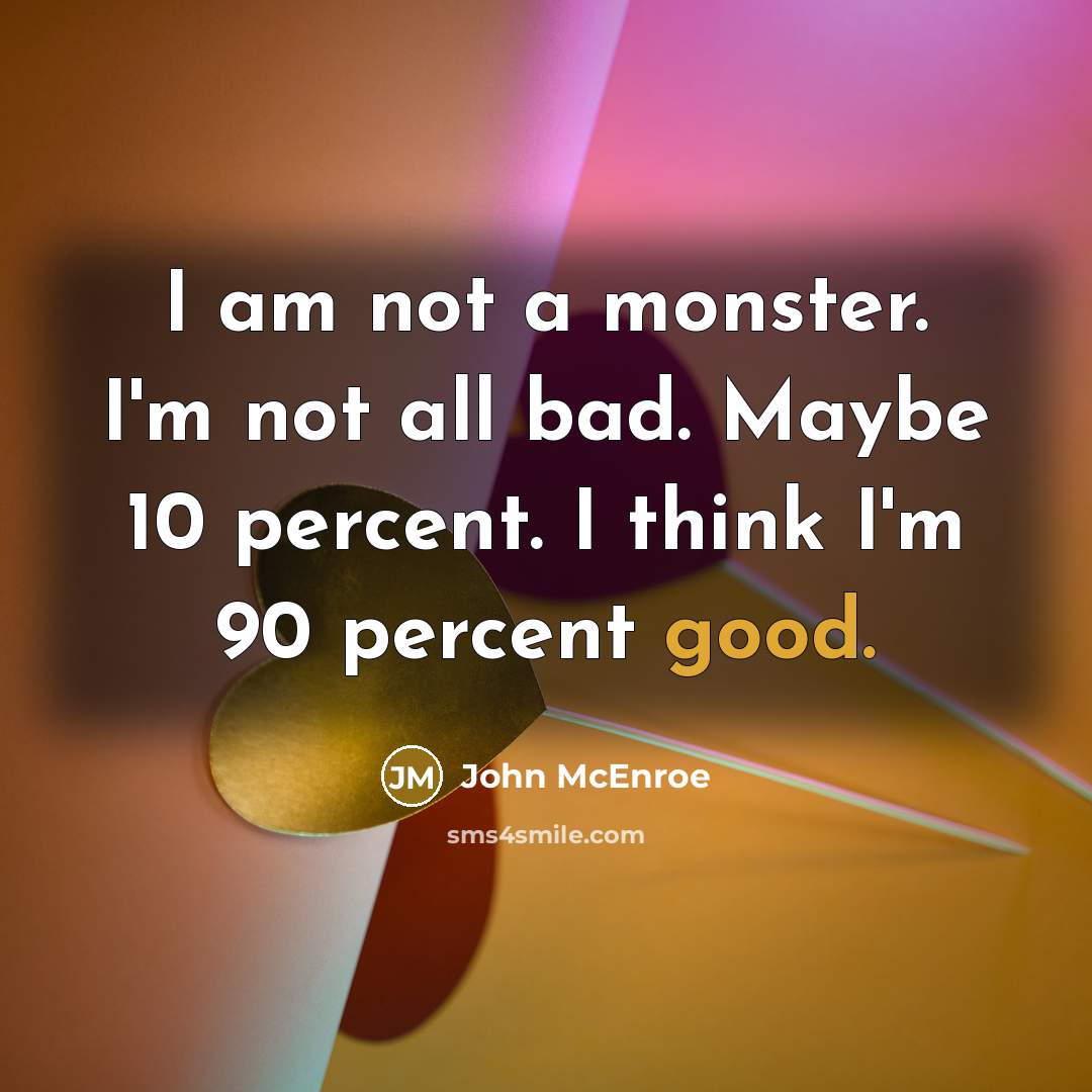 “I am not a monster. I'm not all bad. Maybe…” quote by John McEnroe