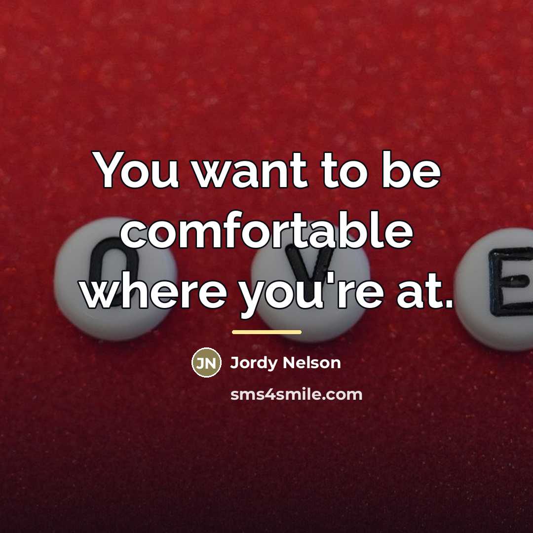 “You want to be comfortable where you're at.…” quote by Jordy Nelson