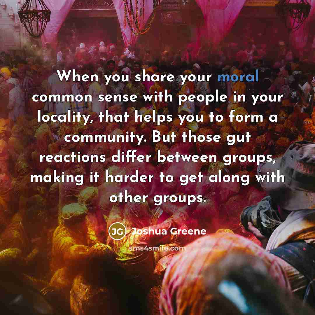 “When you share your moral common sense with people in…” quote by Joshua Greene