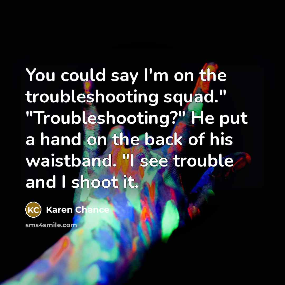 “You could say I'm on the troubleshooting squad." "Troubleshooting?" He…” quote by Karen Chance