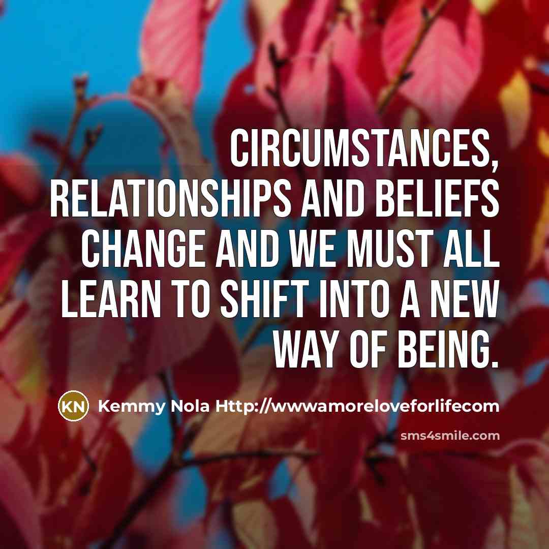 “Circumstances, relationships and beliefs change and we must all learn…” quote by Kemmy Nola Http://wwwamoreloveforlifecom