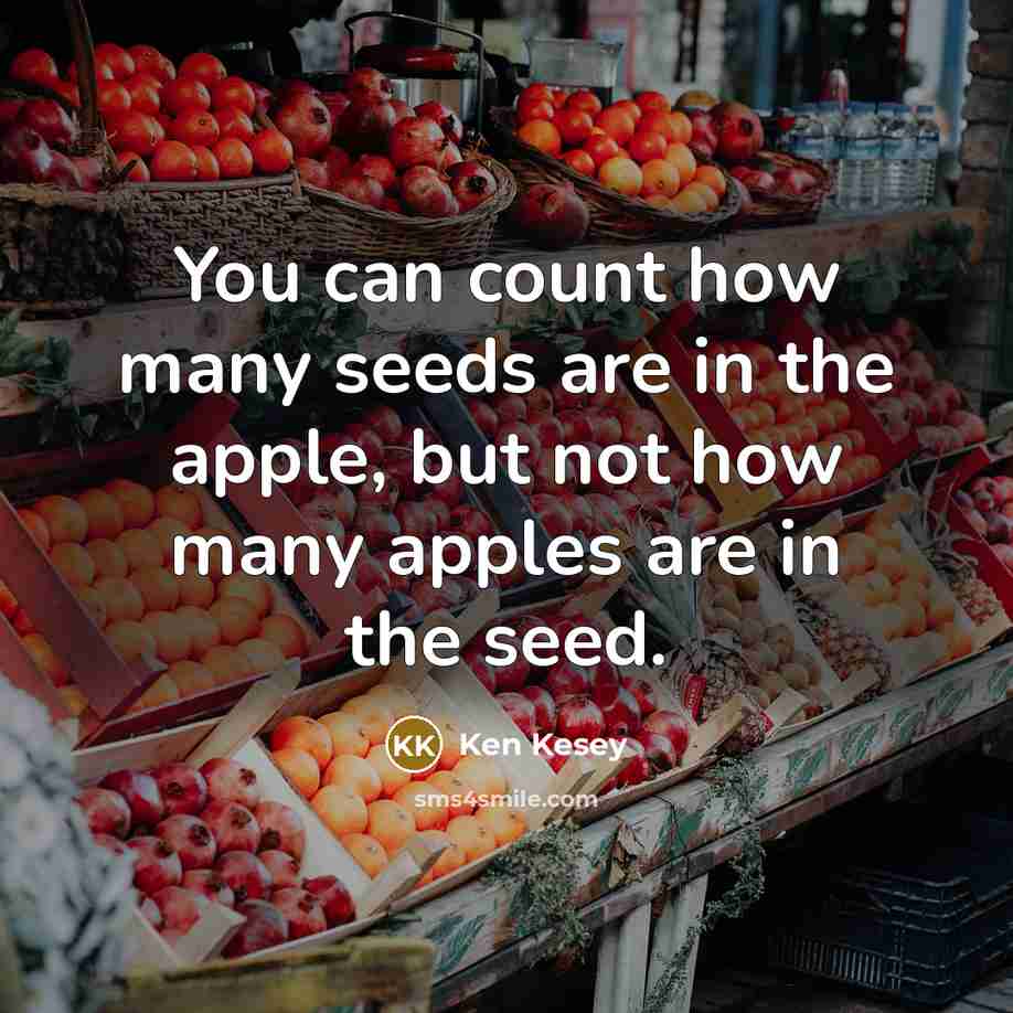 “You can count how many seeds are in the apple,…” quote by Ken Kesey