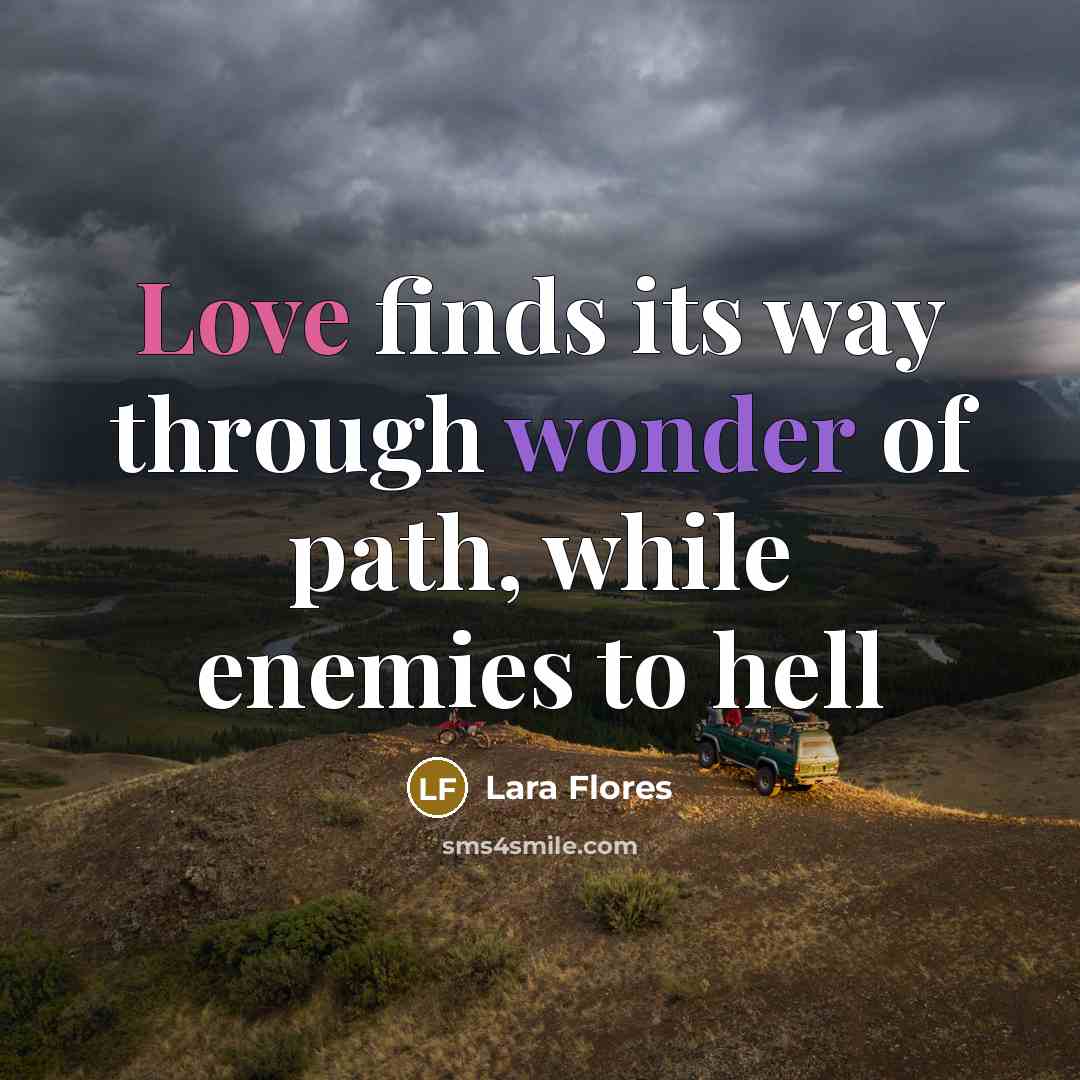 “Love finds its way through wonder of path, while enemies to hell” quote by Lara Flores