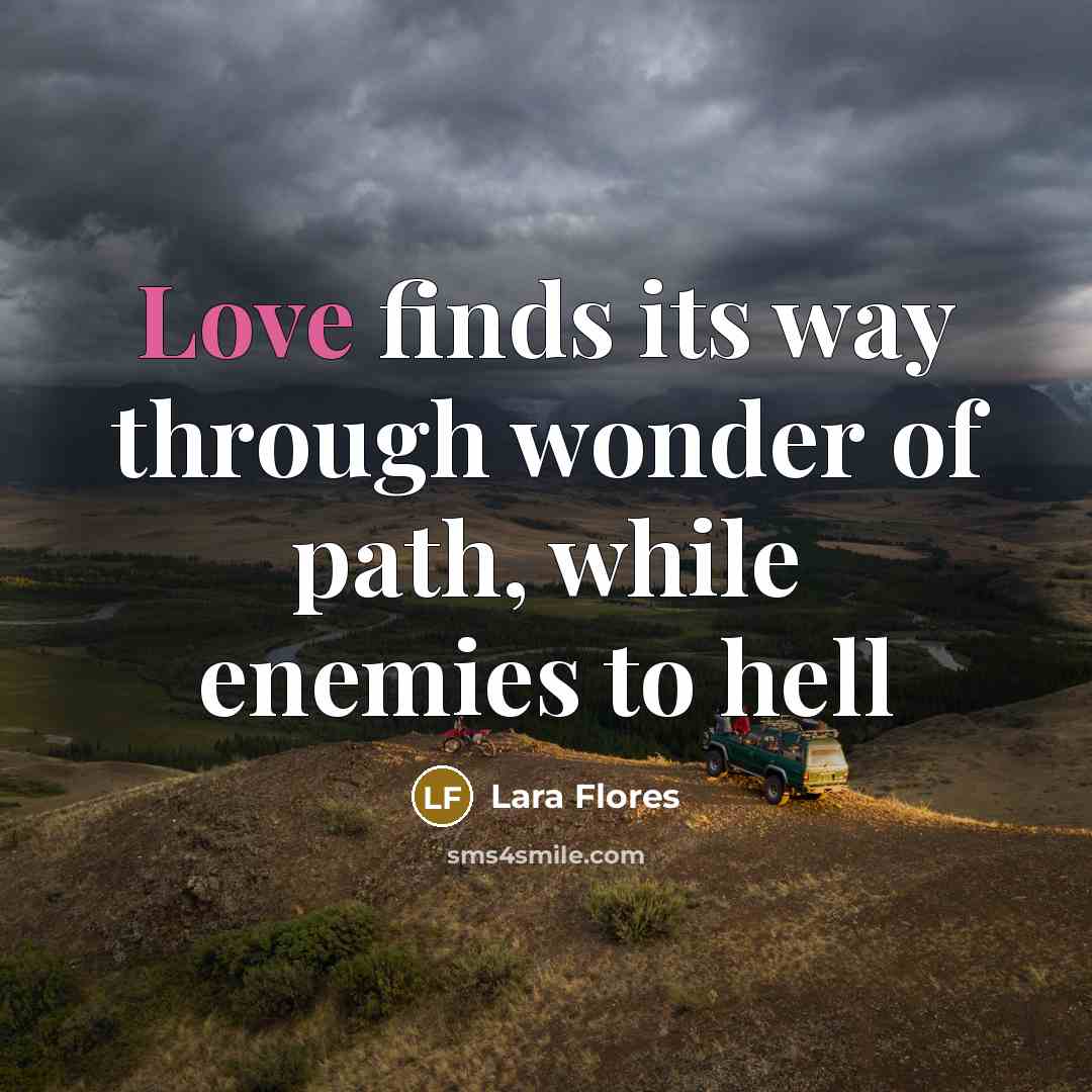 “Love finds its way through wonder of path, while enemies…” quote by Lara Flores