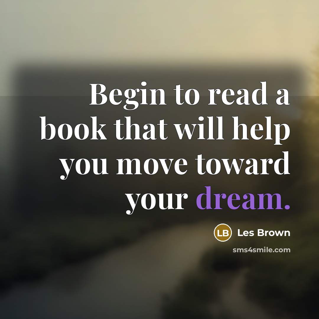 “Begin to read a book that will help you move toward your dream.” quote by Les Brown