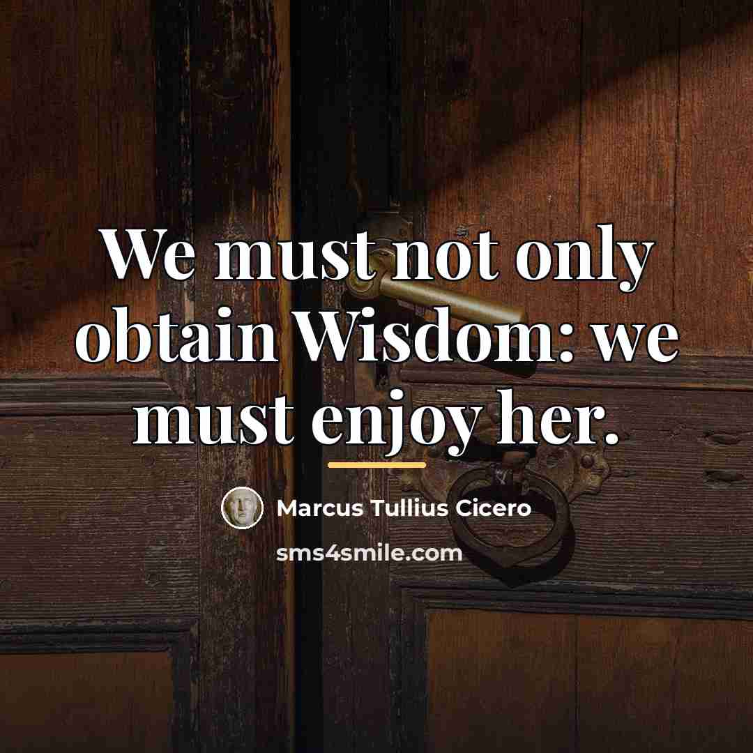 “We must not only obtain Wisdom: we must enjoy her.…” quote by Marcus Tullius Cicero