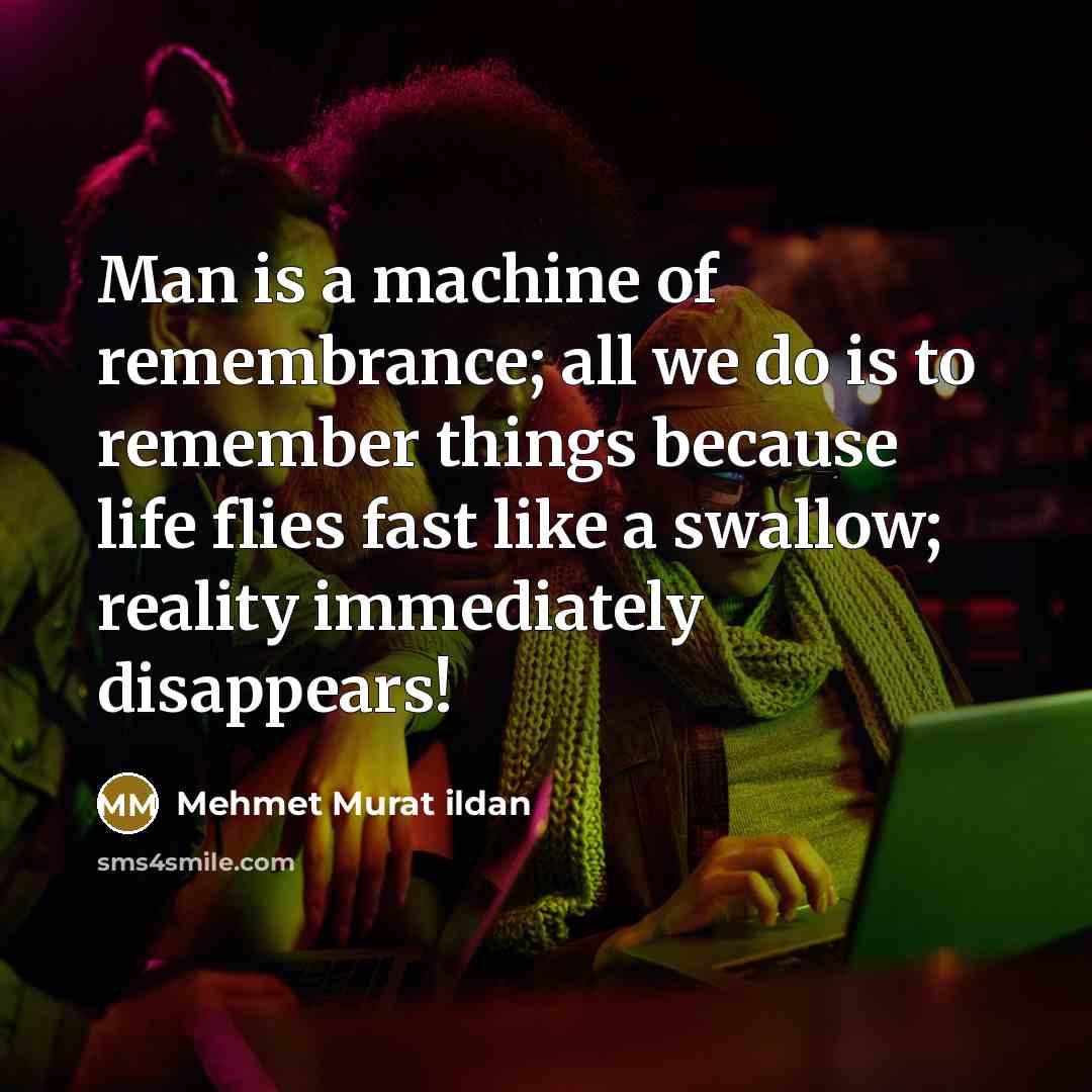 “Man is a machine of remembrance; all we do is…” quote by Mehmet Murat Ildan