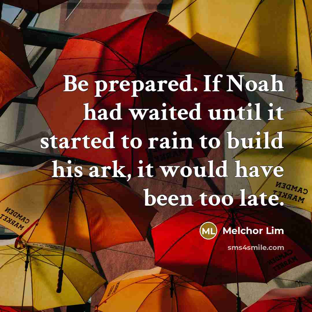 “Be prepared. If Noah had waited until it started to…” quote by Melchor Lim