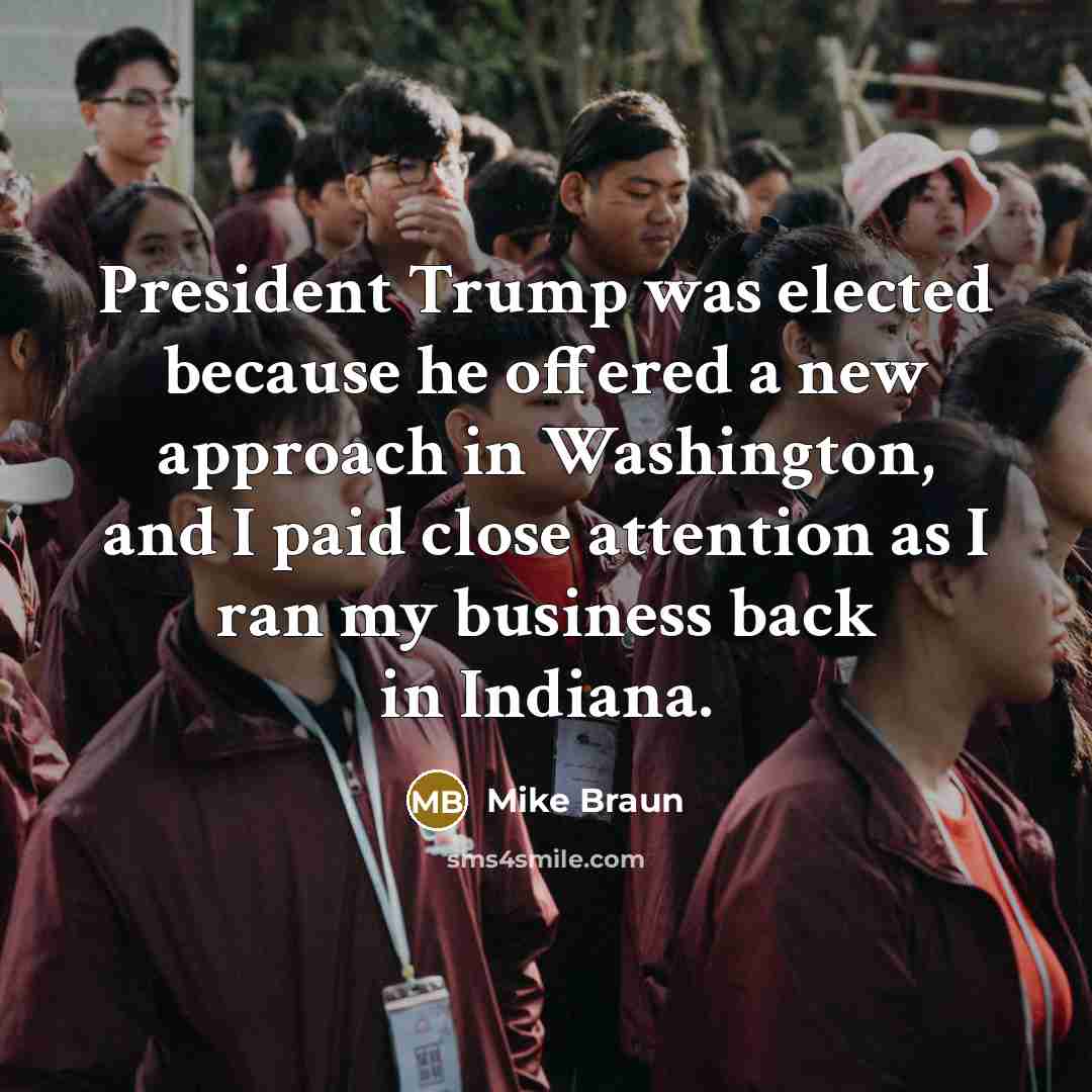 “President Trump was elected because he offered a new approach…” quote by Mike Braun