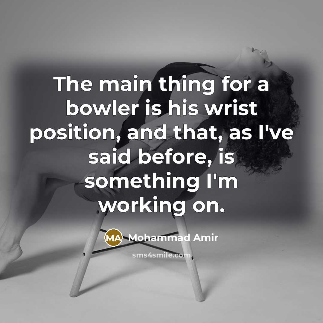 “The main thing for a bowler is his wrist position,…” quote by Mohammad Amir