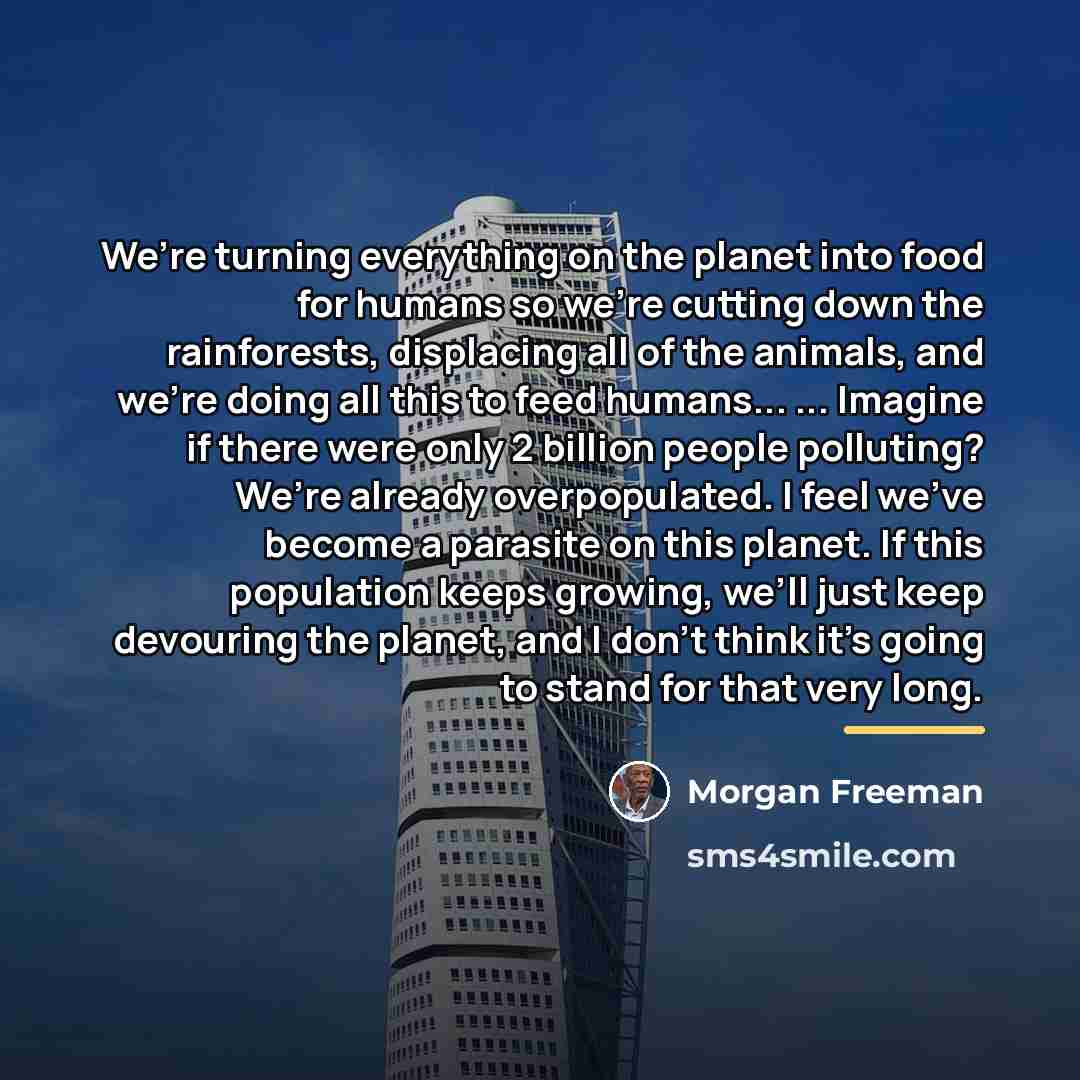 “We’re turning everything on the planet into food for humans…” quote by Morgan Freeman