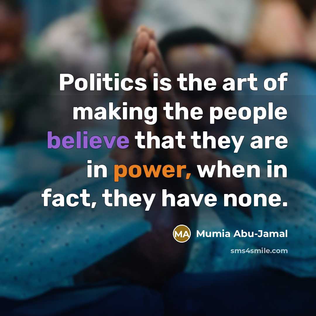 “Politics is the art of making the people believe that…” quote by Mumia Abu-Jamal