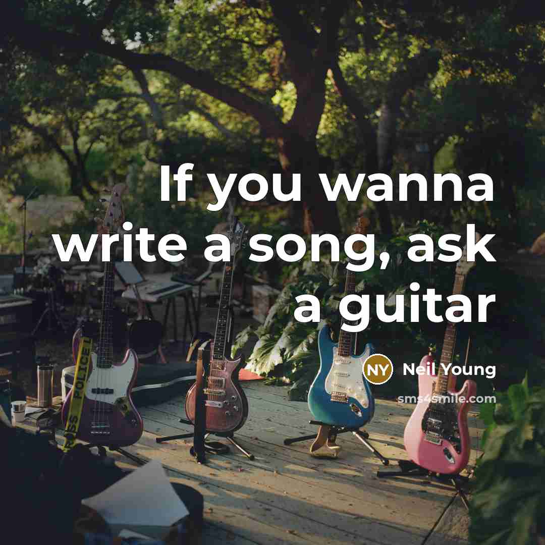 “If you wanna write a song, ask a guitar…” quote by Neil Young