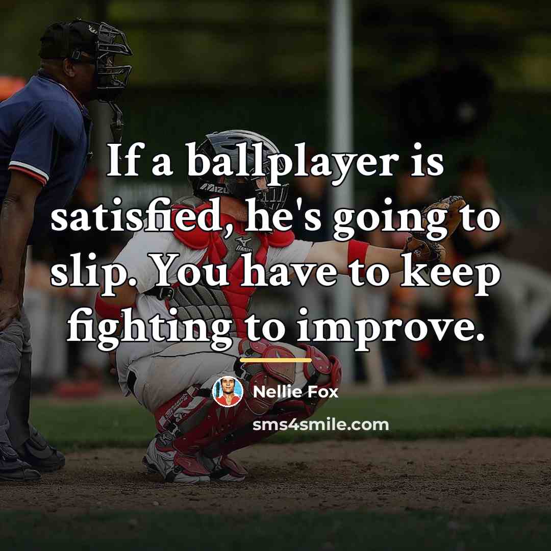 “If a ballplayer is satisfied, he's going to slip. You…” quote by Nellie Fox