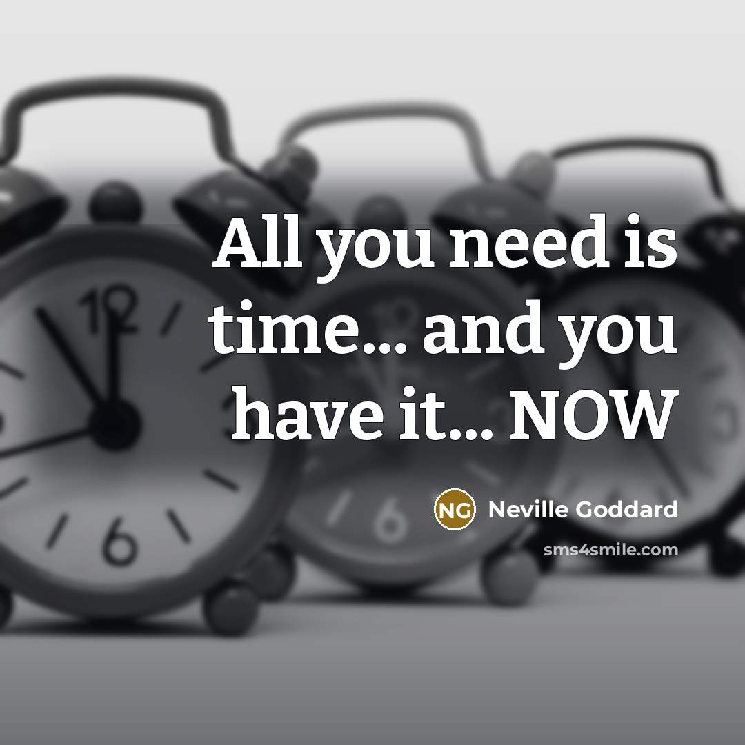 “All you need is time... and you have it... NOW…” quote by Neville Goddard