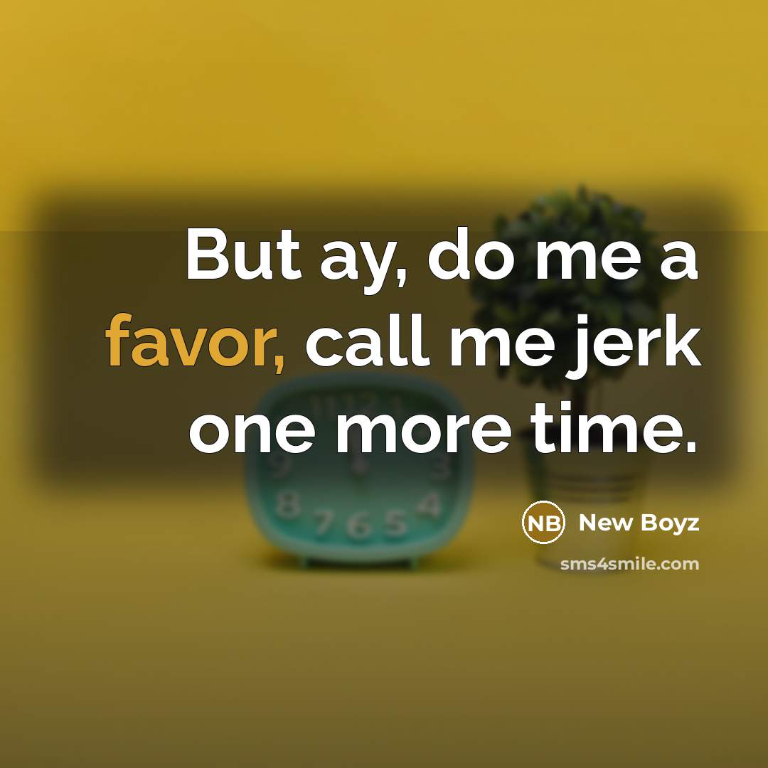 “But ay, do me a favor, call me jerk one more time.” quote by New Boyz