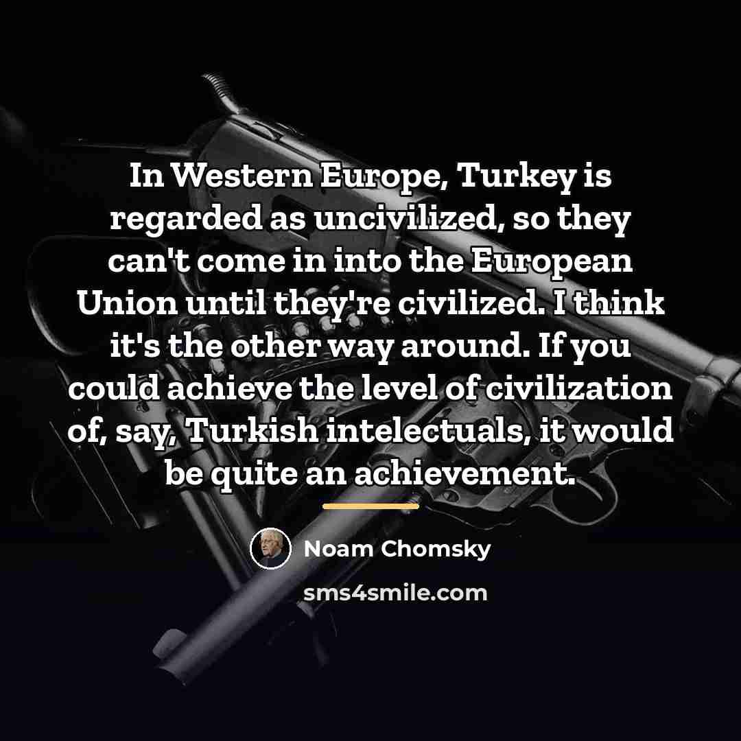 “In Western Europe, Turkey is regarded as uncivilized, so they…” quote by Noam Chomsky
