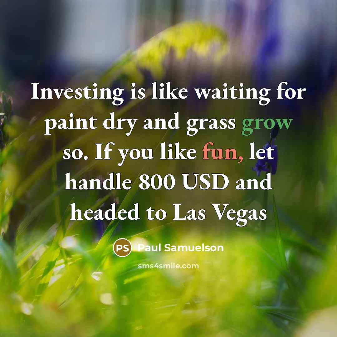 “Investing is like waiting for paint dry and grass grow so. If you like fun, let handle 800 USD and headed to Las Vegas” quote by Paul Samuelson