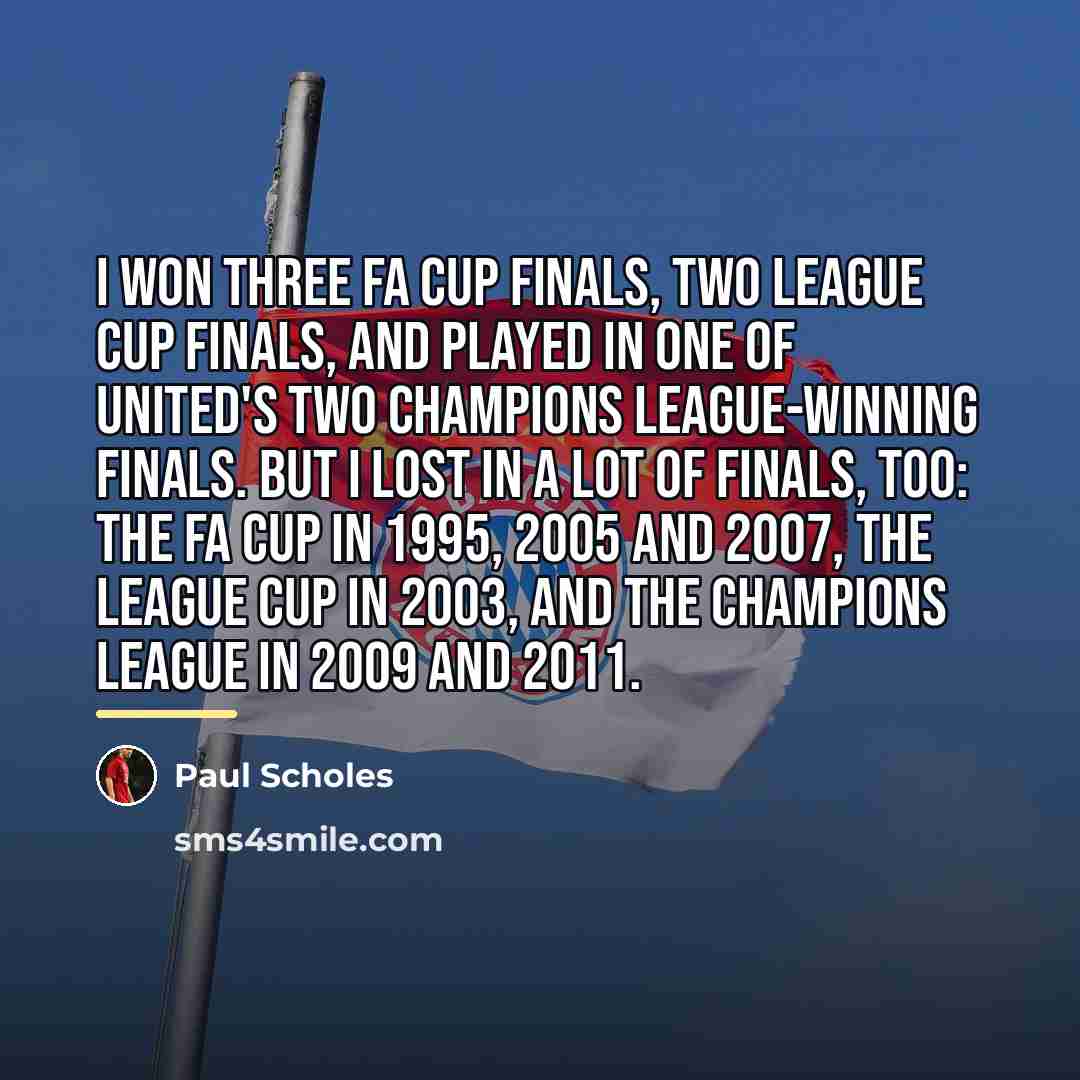 “I won three FA Cup finals, two League Cup finals,…” quote by Paul Scholes