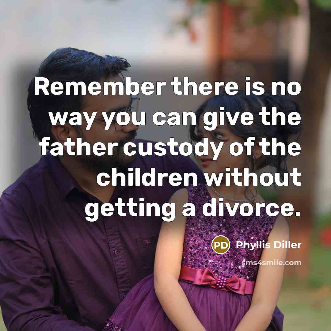 “Remember there is no way you can give the father…” quote by Phyllis Diller