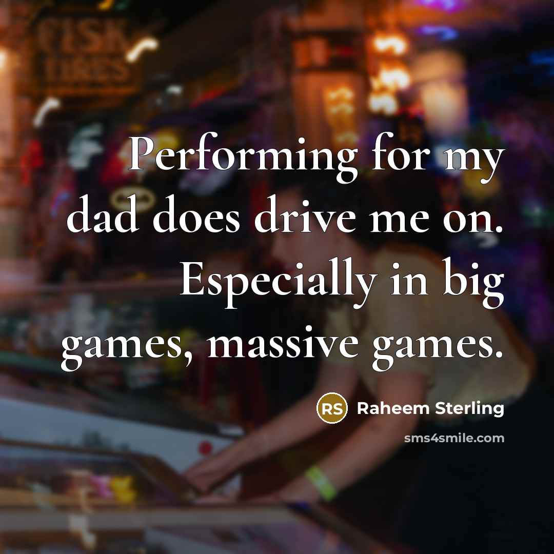 “Performing for my dad does drive me on. Especially in…” quote by Raheem Sterling