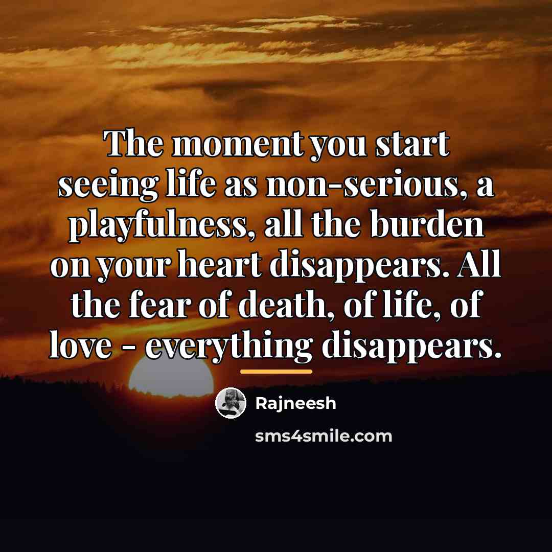 “The moment you start seeing life as non-serious, a playfulness,…” quote by Rajneesh