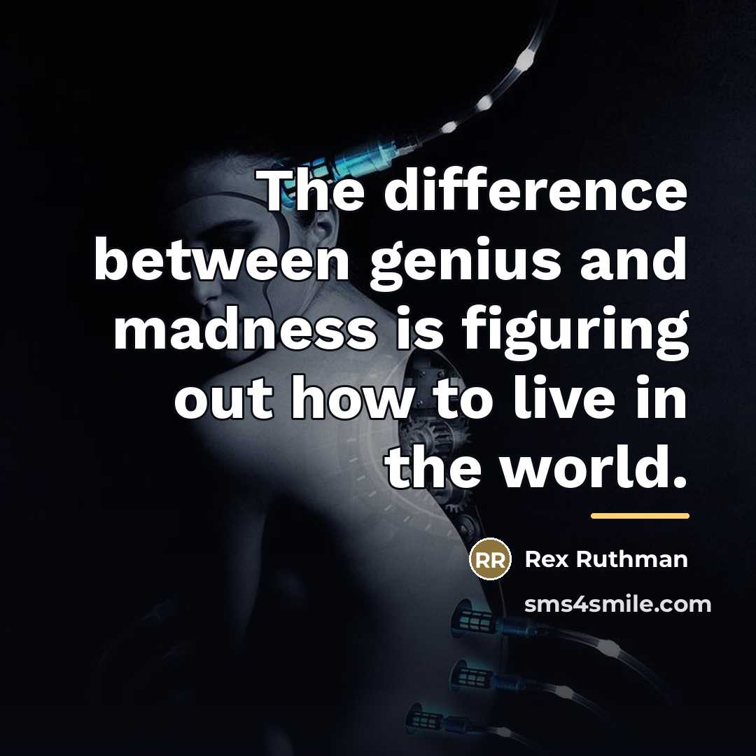 “The difference between genius and madness is figuring out how…” quote by Rex Ruthman