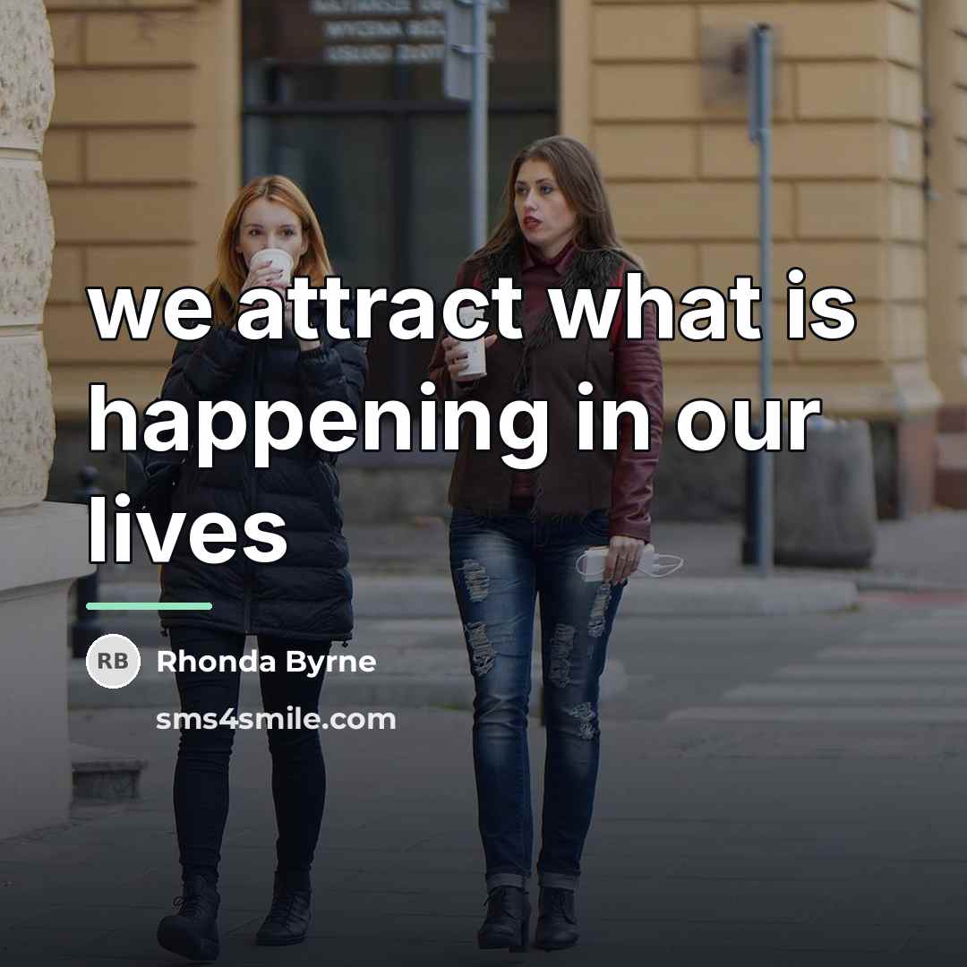 “we attract what is happening in our lives…” quote by Rhonda Byrne